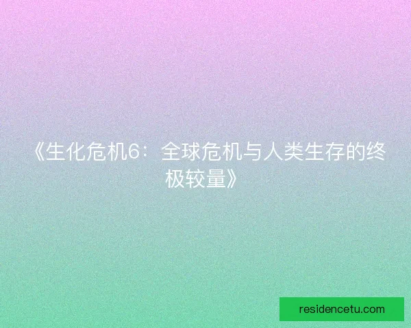 《生化危机6：全球危机与人类生存的终极较量》