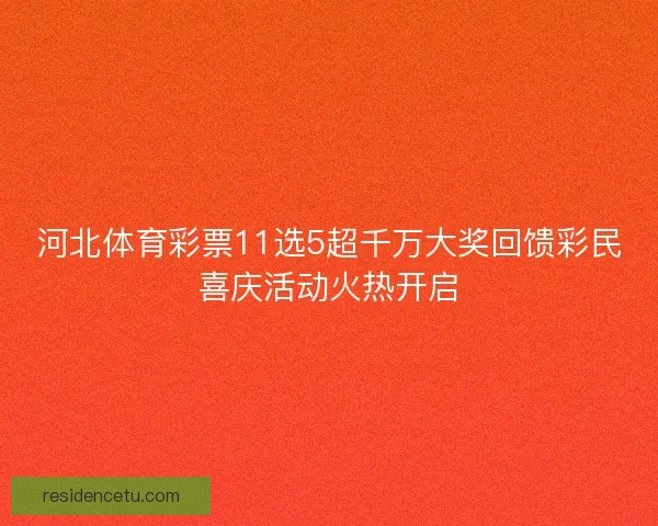 河北体育彩票11选5超千万大奖回馈彩民喜庆活动火热开启
