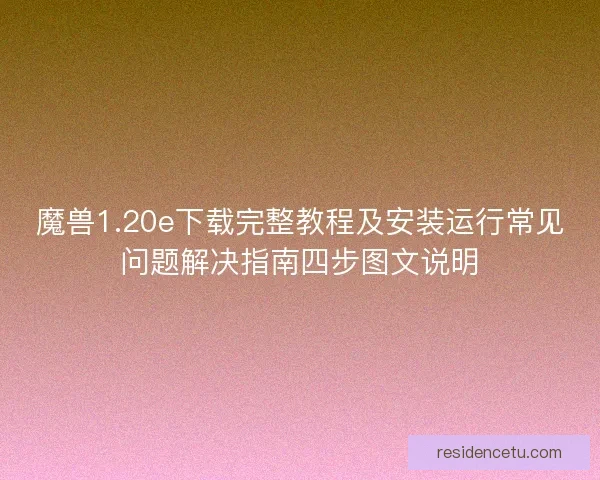 魔兽1.20e下载完整教程及安装运行常见问题解决指南四步图文说明
