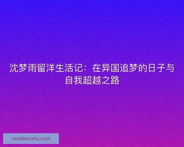 沈梦雨留洋生活记：在异国追梦的日子与自我超越之路